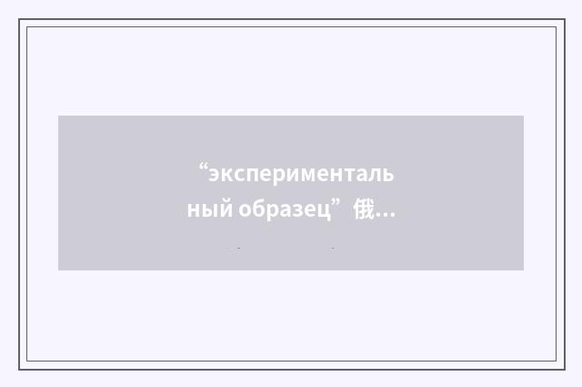 “экспериментальный образец”俄汉翻译