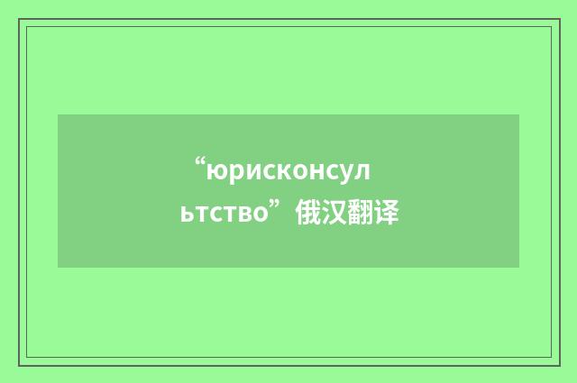 “юрисконсультство”俄汉翻译