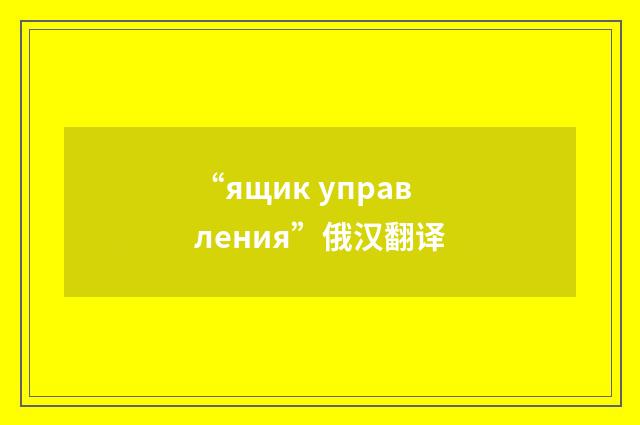 “ящик управления”俄汉翻译