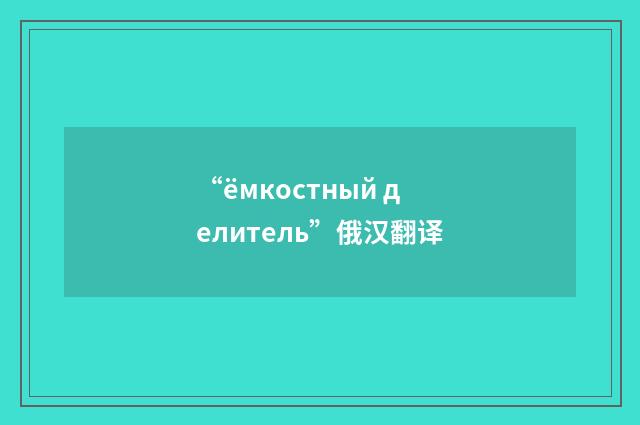 “ёмкостный делитель”俄汉翻译