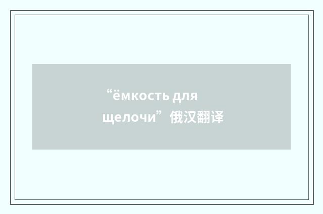 “ёмкость для щелочи”俄汉翻译