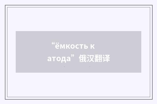 “ёмкость катода”俄汉翻译