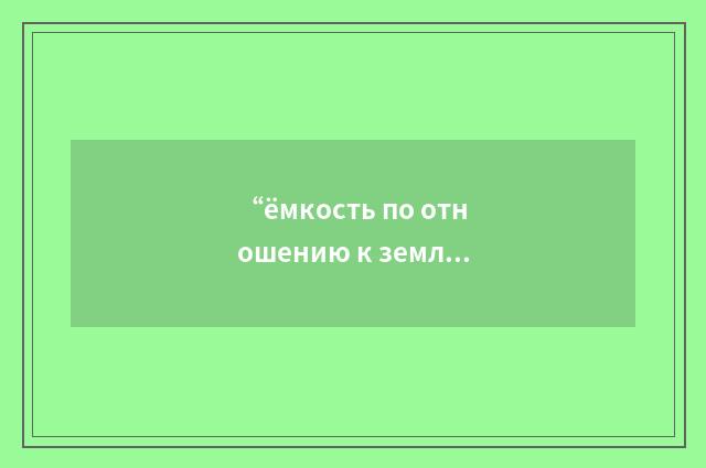 “ёмкость по отношению к земле”俄汉翻译