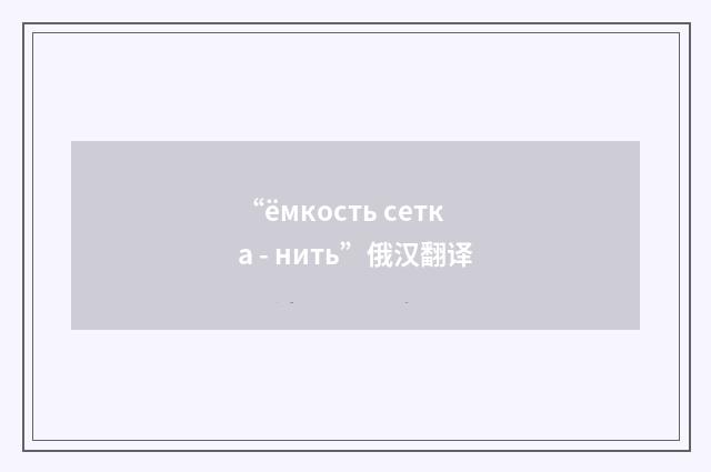 “ёмкость сетка - нить”俄汉翻译