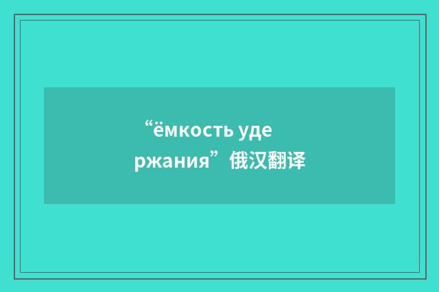 “ёмкость удержания”俄汉翻译