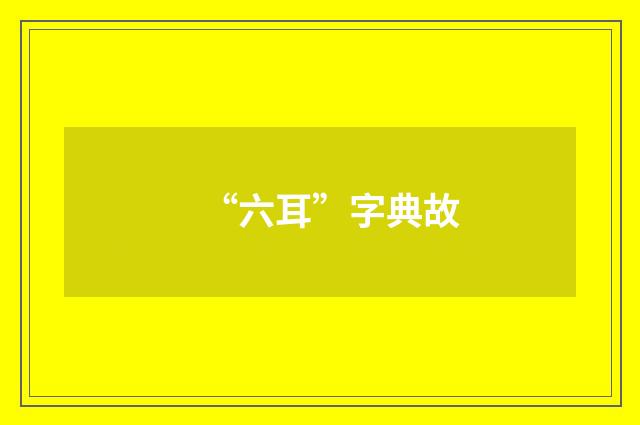“六耳”字典故