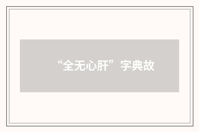 “全无心肝”字典故