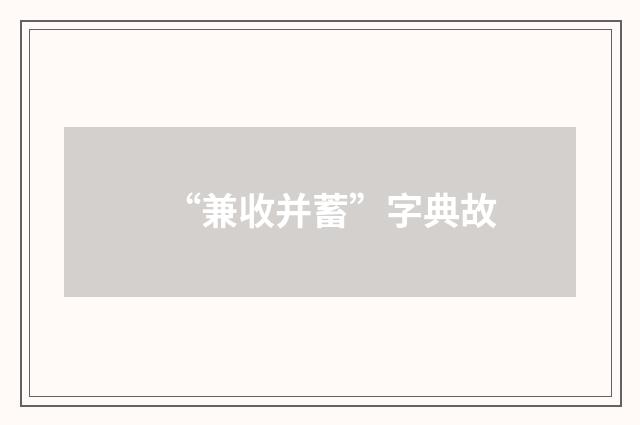 “兼收并蓄”字典故