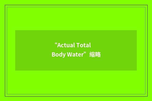 “Actual Total Body Water”缩略
