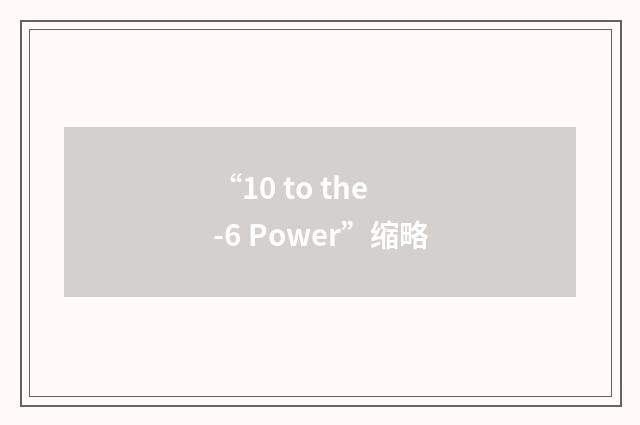 “10 to the -6 Power”缩略