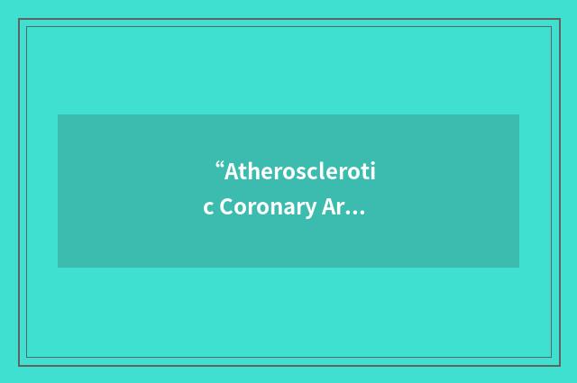 “Atherosclerotic Coronary Artery Disease”缩略