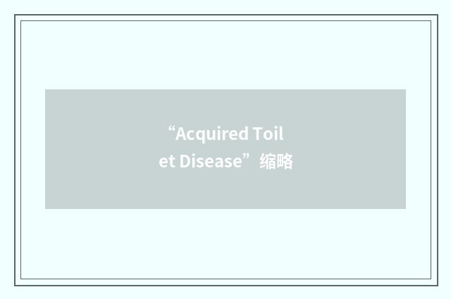 “Acquired Toilet Disease”缩略