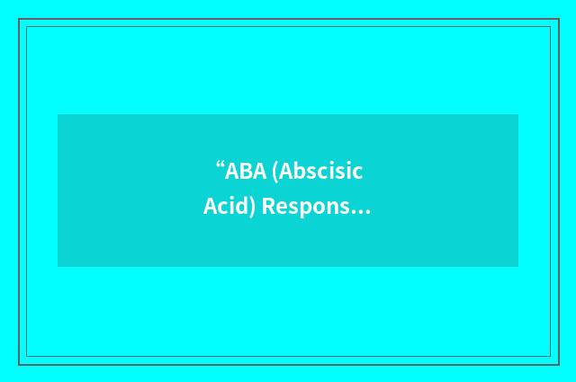 “ABA (Abscisic Acid) Response Element Binding”缩略