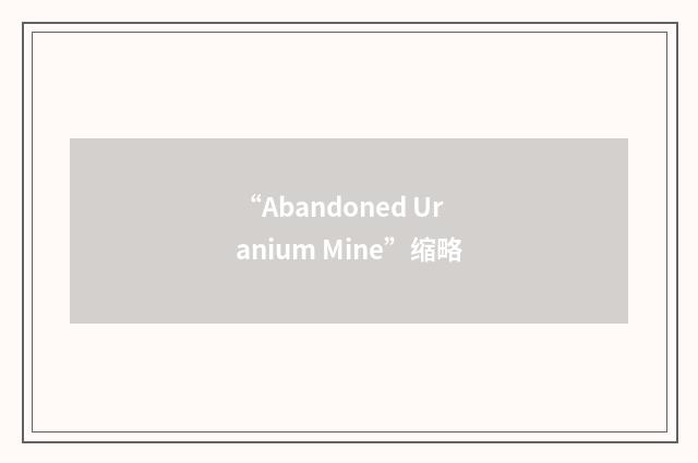 “Abandoned Uranium Mine”缩略