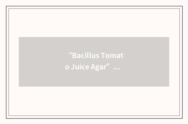 “Bacillus Tomato Juice Agar”缩略