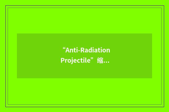 “Anti-Radiation Projectile”缩略