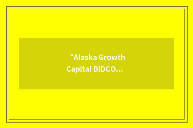 “Alaska Growth Capital BIDCO (Business and Industrial Development Corporation)”缩