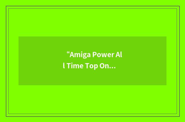 “Amiga Power All Time Top One Hundred”缩略