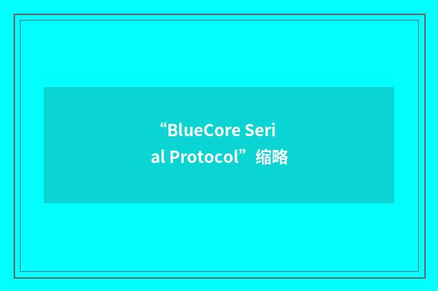 “BlueCore Serial Protocol”缩略