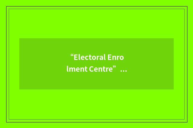 “Electoral Enrolment Centre”缩略