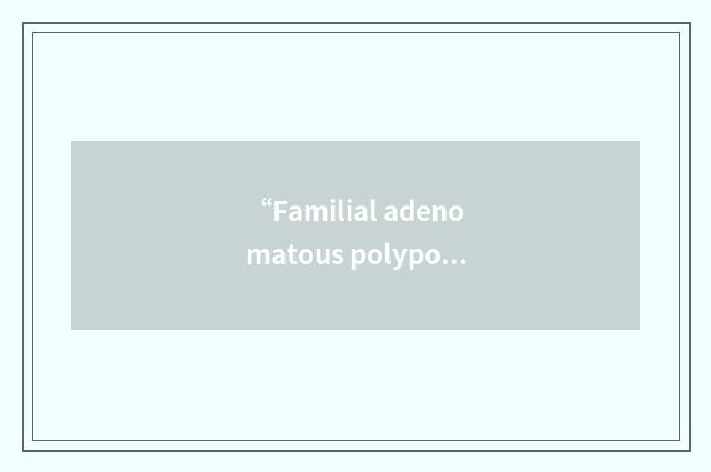 “Familial adenomatous polyposis”缩略