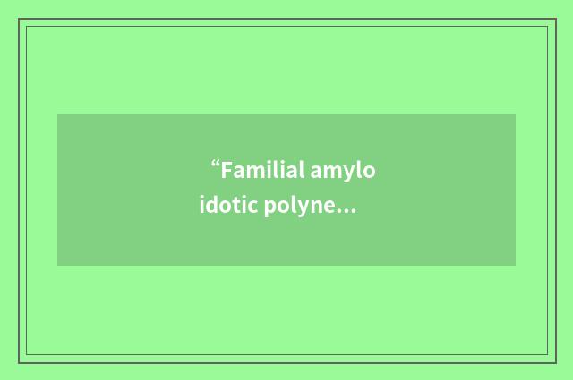 “Familial amyloidotic polyneuropathy”缩略