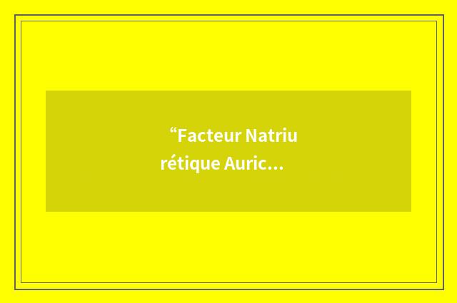 “Facteur Natriurétique Auriculaire”缩略