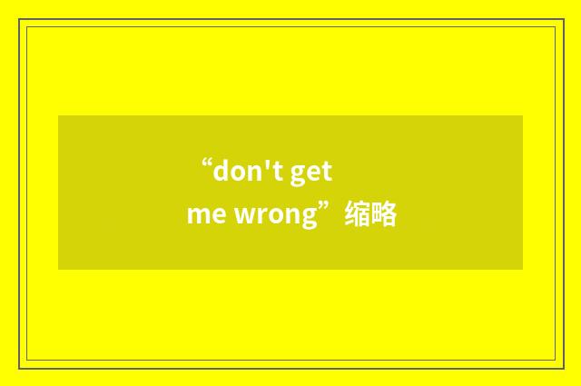 “don't get me wrong”缩略
