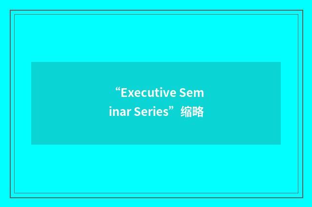 “Executive Seminar Series”缩略