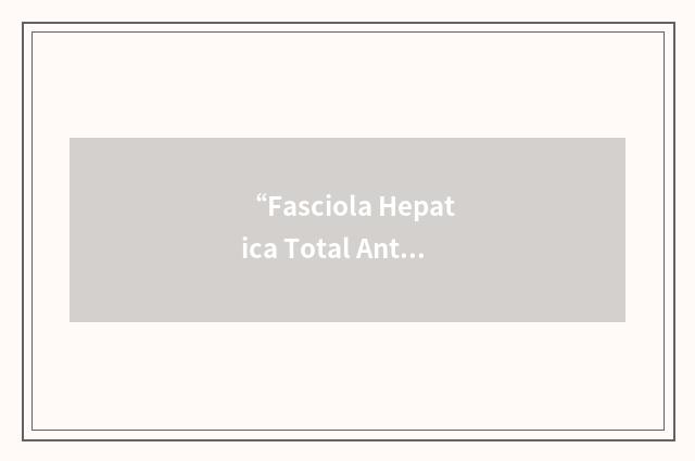 “Fasciola Hepatica Total Antigen”缩略