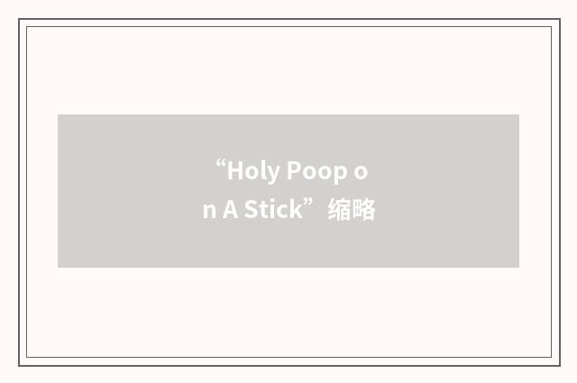 “Holy Poop on A Stick”缩略