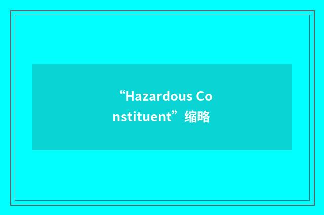 “Hazardous Constituent”缩略