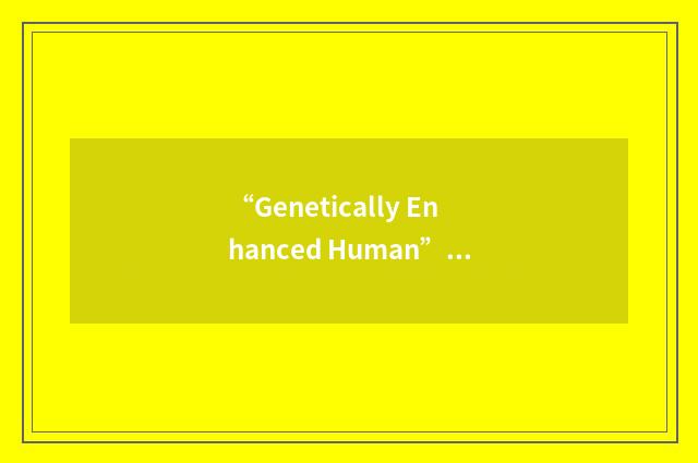 “Genetically Enhanced Human”缩略
