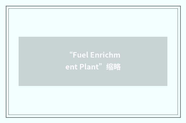 “Fuel Enrichment Plant”缩略
