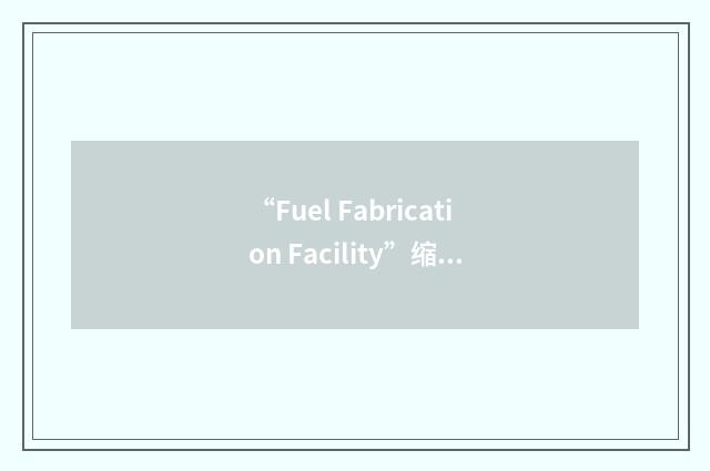 “Fuel Fabrication Facility”缩略