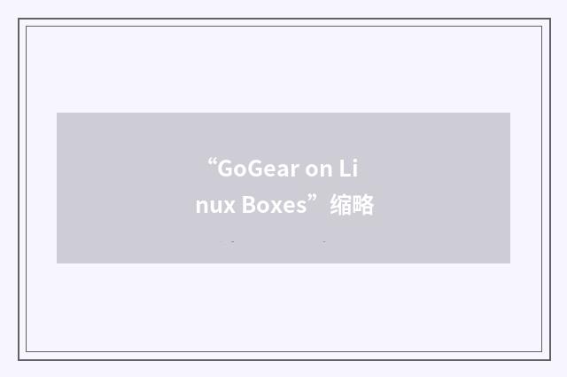 “GoGear on Linux Boxes”缩略