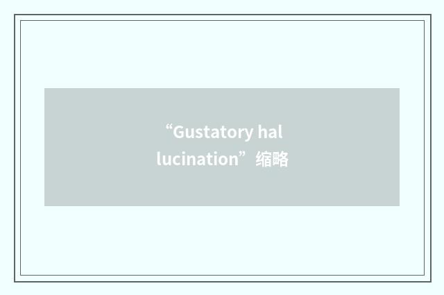 “Gustatory hallucination”缩略
