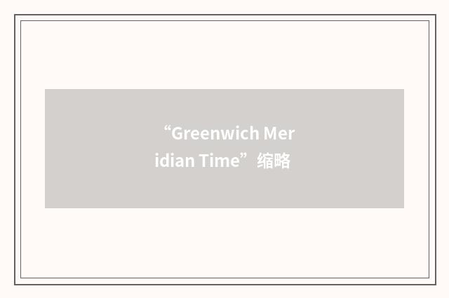 “Greenwich Meridian Time”缩略