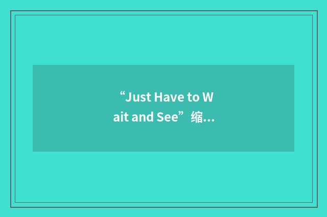 “Just Have to Wait and See”缩略
