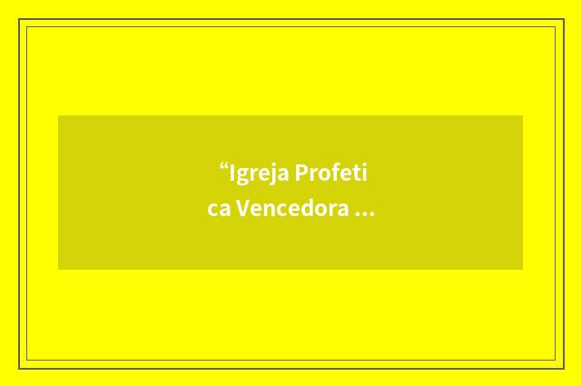“Igreja Profetica Vencedora no Mundo”缩略