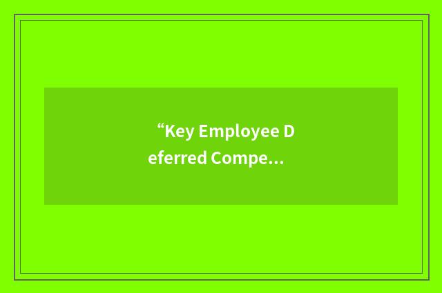 “Key Employee Deferred Compensation Plan”缩略