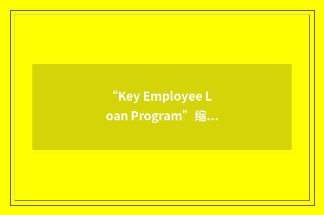 “Key Employee Loan Program”缩略
