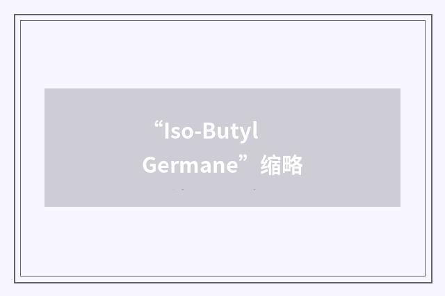 “Iso-Butyl Germane”缩略