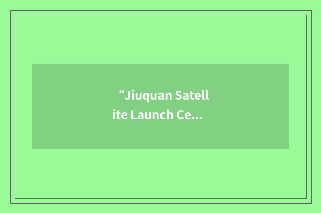 “Jiuquan Satellite Launch Center”缩略