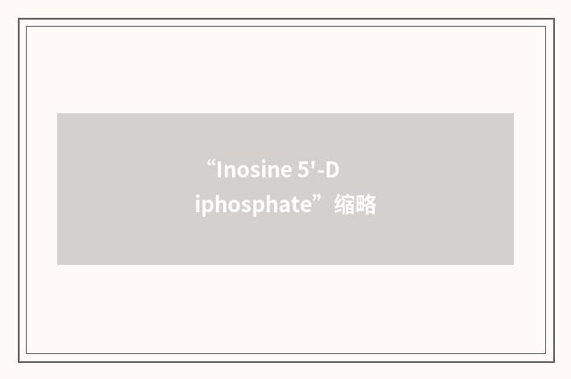 “Inosine 5'-Diphosphate”缩略