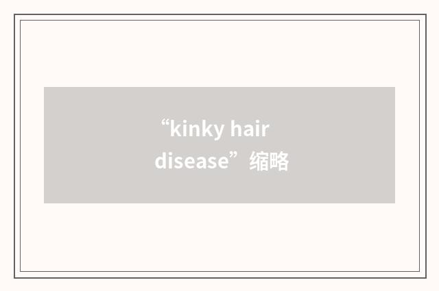 “kinky hair disease”缩略