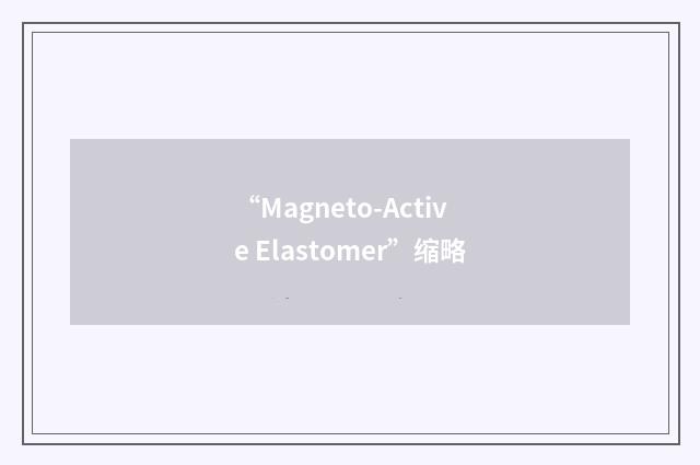 “Magneto-Active Elastomer”缩略