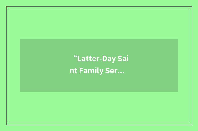 “Latter-Day Saint Family Services”缩略