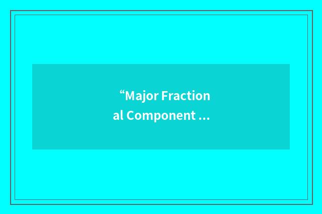 “Major Fractional Component Thereof”缩略