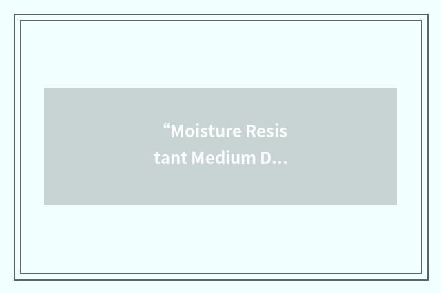 “Moisture Resistant Medium Density Fibreboard”缩略